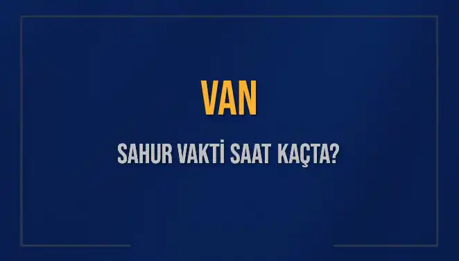 Van'da Sahur Vakitleri: 14 Mart 2025 İçin Detaylar