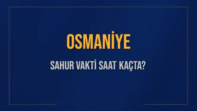 Osmaniye'de Sahur Vakti Ne Zaman? 2025 için Detaylı Saat Bilgileri