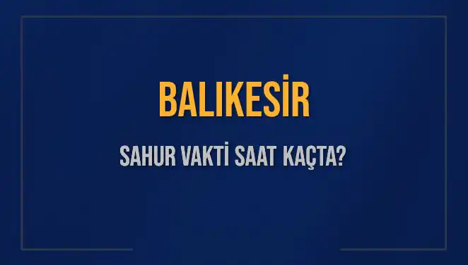 Balıkesir Sahur Vakti İle İlgili Bilmeniz Gereken Her Şey