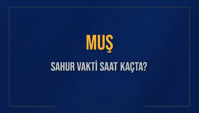 Muş’ta Sahur Vakti: İmsak Saatleri ve Detaylı Bilgiler
