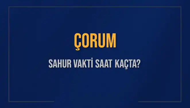 Çorum'da Sahur Vakti: Saat Kaçta? 2025 İçin Güncel Bilgiler