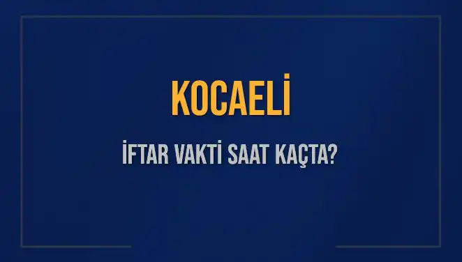 Kocaeli'de İftar Vakti: 4 Mart 2025 Akşam Ezanı Saati Nedir?
