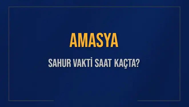 Amasya'da Sahur Vakti: 2025'te İmsak Saati Hakkında Bilmeniz Gerekenler