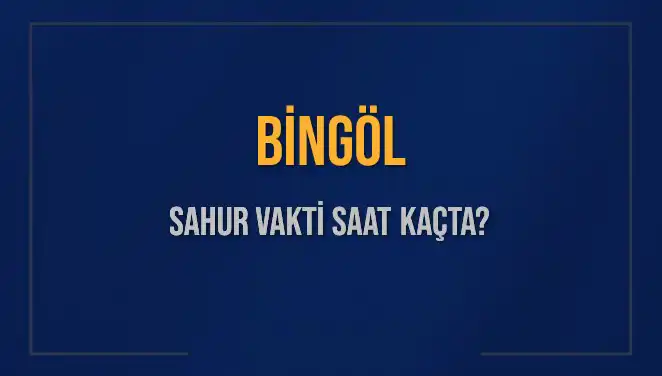 Bingöl'de Sahur Vakti ve İmsak Saati Nedir? 2025 Detayları
