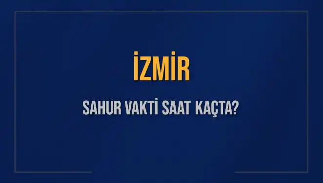 İzmir'de Sahur Vakti: Saat Kaçta ve İşte Sahur Zamanı Hakkında Her Şey