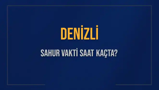 Denizli’de Sahur Vakti: Saat Kaçta Yapılacak?