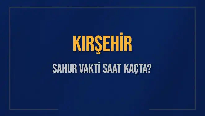 Kırşehir'de Sahur Vakti Saat Kaçta? İmsak Vakti Detayları