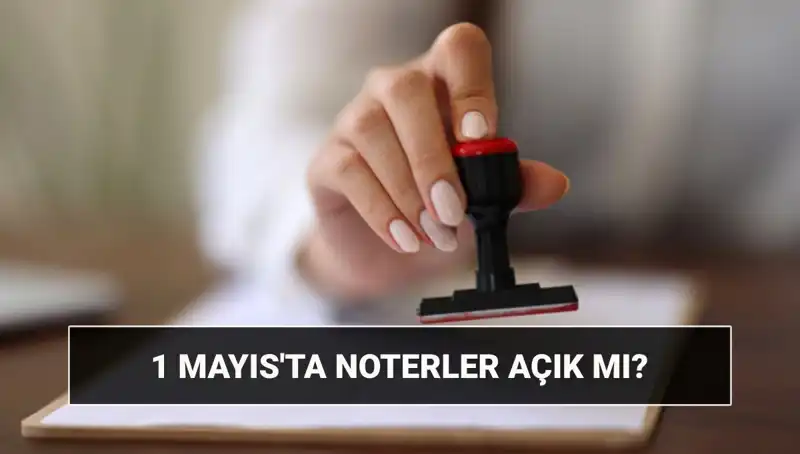 1 Mayıs İşçi Bayramı'nda Noterler Açık mı? Nöbetçi Noter Uygulaması Hakkında Bilgiler