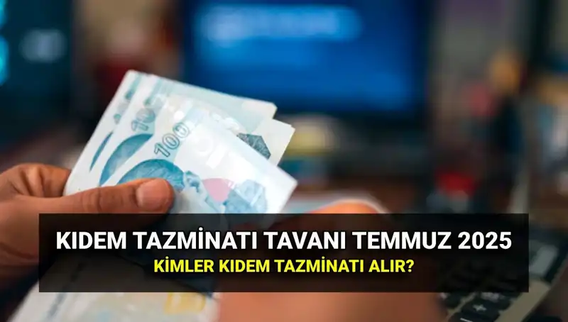 Temmuz 2025 Kıdem Tazminatı Tavan Ücreti ve Alım Koşulları