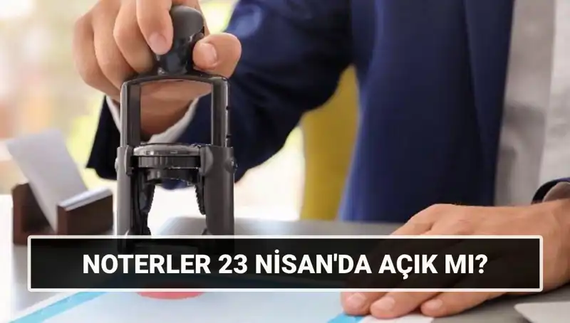 23 Nisan’da Noterler Açık mı? Kamuoyunu Bilgilendirecek Önemli Bilgiler!