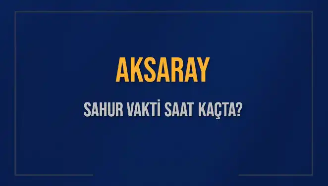 Aksaray'da 2025 Ramazan'ında Sahur Vakti Ne Zaman?