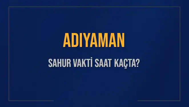 Adıyaman’da Sahur Vakti Nedir? 4 Mart 2025 İçin Bilgiler