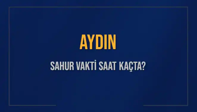 Aydın’da Sahur Vakti: İmsak Saatleri Açıklandı, Hangi Saatte Oruç Başlıyor?