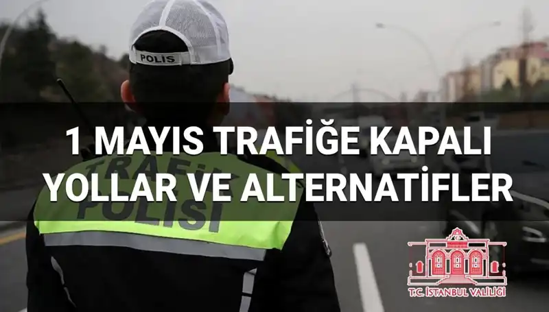 1 Mayıs’ta İstanbul’da Trafiğe Kapatılacak Yollar ve Alternatif Güzergahlar