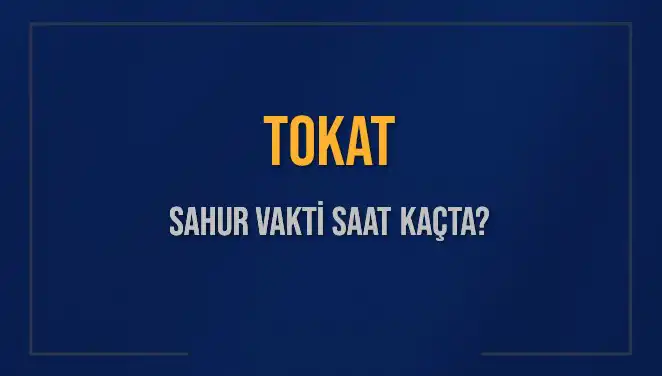 Tokat'ta Sahur Vakti: 16 Mart 2025’te Saat Kaçta?