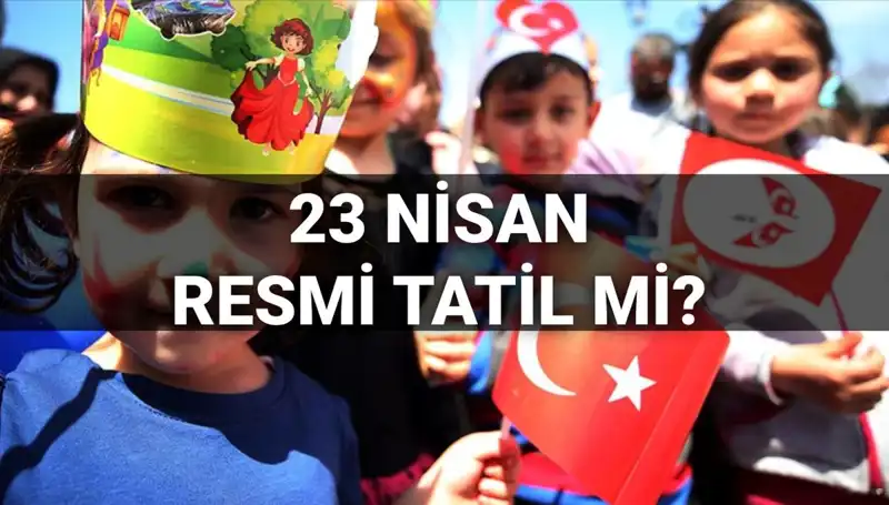 23 Nisan Resmi Tatil mi? Okullar Yarım Gün mü Kapalı?